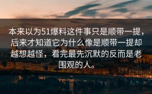 本来以为51爆料这件事只是顺带一提，后来才知道它为什么像是顺带一提却越想越怪，看完最先沉默的反而是老围观的人。