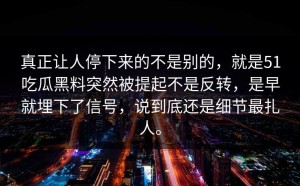 真正让人停下来的不是别的，就是51吃瓜黑料突然被提起不是反转，是早就埋下了信号，说到底还是细节最扎人。