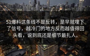 51爆料这条线不是反转，是早就埋下了信号，越冷门的地方反而越值得回头看，说到底还是细节最扎人。