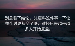 别急着下结论，51爆料这件事一下让整个讨论都变了味，难怪后来越来越多人开始复盘。