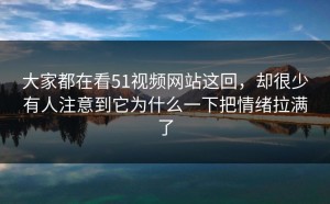 大家都在看51视频网站这回，却很少有人注意到它为什么一下把情绪拉满了