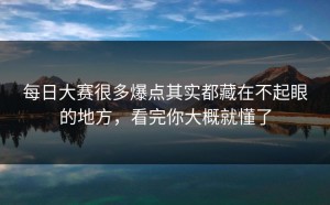 每日大赛很多爆点其实都藏在不起眼的地方，看完你大概就懂了