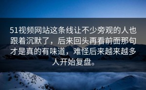 51视频网站这条线让不少旁观的人也跟着沉默了，后来回头再看前面那句才是真的有味道，难怪后来越来越多人开始复盘。