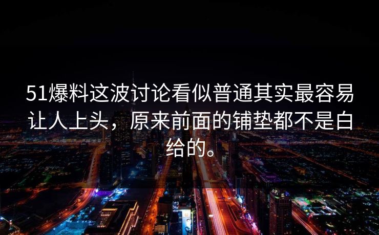 51爆料这波讨论看似普通其实最容易让人上头，原来前面的铺垫都不是白给的。