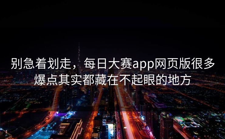 别急着划走，每日大赛app网页版很多爆点其实都藏在不起眼的地方