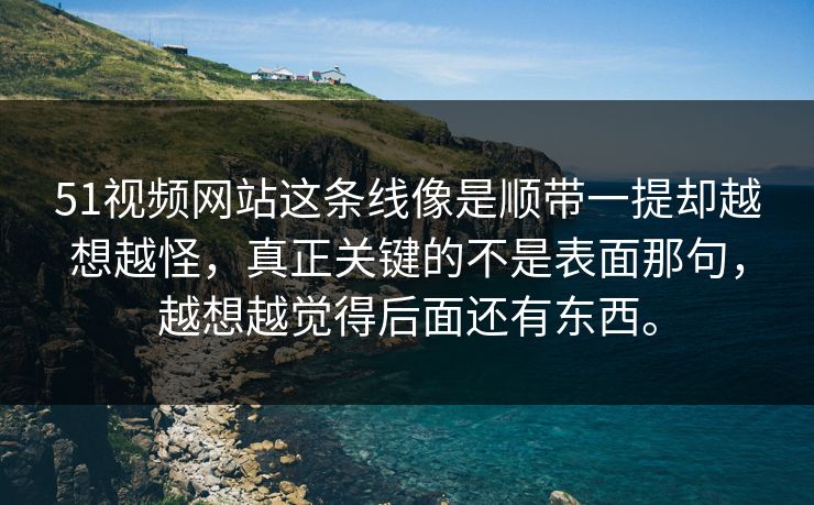 51视频网站这条线像是顺带一提却越想越怪,真正关键的不是表面那句,越想越觉得后面还有东西。 51视频网站这条线像是顺带一提却越想越怪,真正关键的不是表面那句,越想越觉得后面还有东西。