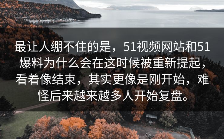 最让人绷不住的是，51视频网站和51爆料为什么会在这时候被重新提起，看着像结束，其实更像是刚开始，难怪后来越来越多人开始复盘。