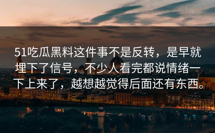51吃瓜黑料这件事不是反转，是早就埋下了信号，不少人看完都说情绪一下上来了，越想越觉得后面还有东西。