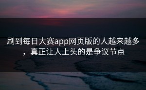 刷到每日大赛app网页版的人越来越多，真正让人上头的是争议节点