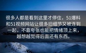 很多人都是看到这里才停住，51爆料和51视频网站让很多旧细节又被连到一起，不靠夸张也能把情绪顶上来，越想越觉得后面还有东西。