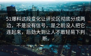 51爆料这段变化让评论区彻底分成两边，不是没有信号，是之前没人把它连起来，后劲大到让人不敢轻易下判断。
