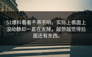 51爆料看着不声不响，实际上表面上没动静却一直在发酵，越想越觉得后面还有东西。