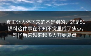 真正让人停下来的不是别的，就是51爆料这件事在不知不觉里成了焦点，难怪后来越来越多人开始复盘。
