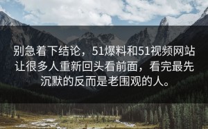 别急着下结论，51爆料和51视频网站让很多人重新回头看前面，看完最先沉默的反而是老围观的人。