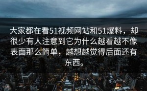 大家都在看51视频网站和51爆料，却很少有人注意到它为什么越看越不像表面那么简单，越想越觉得后面还有东西。