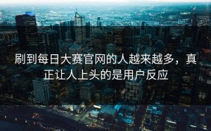 刷到每日大赛官网的人越来越多，真正让人上头的是用户反应