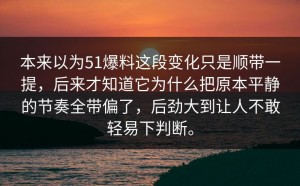 本来以为51爆料这段变化只是顺带一提，后来才知道它为什么把原本平静的节奏全带偏了，后劲大到让人不敢轻易下判断。