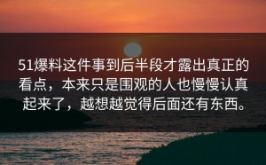 51爆料这件事到后半段才露出真正的看点，本来只是围观的人也慢慢认真起来了，越想越觉得后面还有东西。