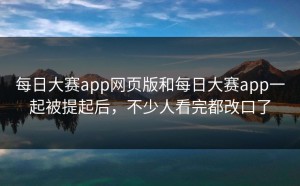 每日大赛app网页版和每日大赛app一起被提起后，不少人看完都改口了