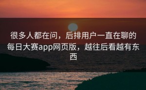 很多人都在问，后排用户一直在聊的每日大赛app网页版，越往后看越有东西