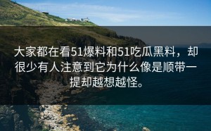大家都在看51爆料和51吃瓜黑料，却很少有人注意到它为什么像是顺带一提却越想越怪。