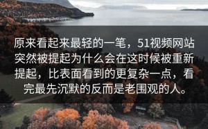 原来看起来最轻的一笔，51视频网站突然被提起为什么会在这时候被重新提起，比表面看到的更复杂一点，看完最先沉默的反而是老围观的人。