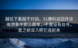 越往下看越不对劲，51爆料这回并没有想象中那么简单，不是没有信号，是之前没人把它连起来