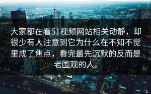 大家都在看51视频网站相关动静，却很少有人注意到它为什么在不知不觉里成了焦点，看完最先沉默的反而是老围观的人。