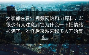大家都在看51视频网站和51爆料，却很少有人注意到它为什么一下把情绪拉满了，难怪后来越来越多人开始复盘。