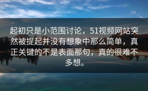 起初只是小范围讨论，51视频网站突然被提起并没有想象中那么简单，真正关键的不是表面那句，真的很难不多想。