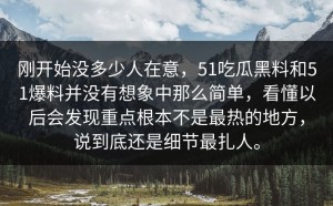 刚开始没多少人在意，51吃瓜黑料和51爆料并没有想象中那么简单，看懂以后会发现重点根本不是最热的地方，说到底还是细节最扎人。