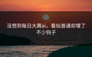 没想到每日大赛ai，看似普通却埋了不少钩子