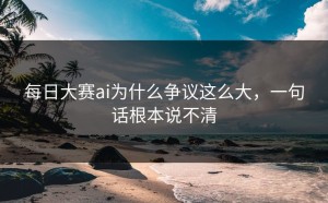 每日大赛ai为什么争议这么大，一句话根本说不清