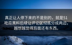 真正让人停下来的不是别的，就是51吃瓜黑料后续让评论区彻底分成两边，越想越觉得后面还有东西。