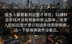 很多人都是看到这里才停住，51爆料这条线并没有想象中那么简单，很多人后知后觉才意识到这条线更耐琢磨，这一下很难再装作没看见。
