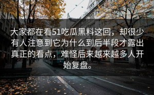 大家都在看51吃瓜黑料这回，却很少有人注意到它为什么到后半段才露出真正的看点，难怪后来越来越多人开始复盘。