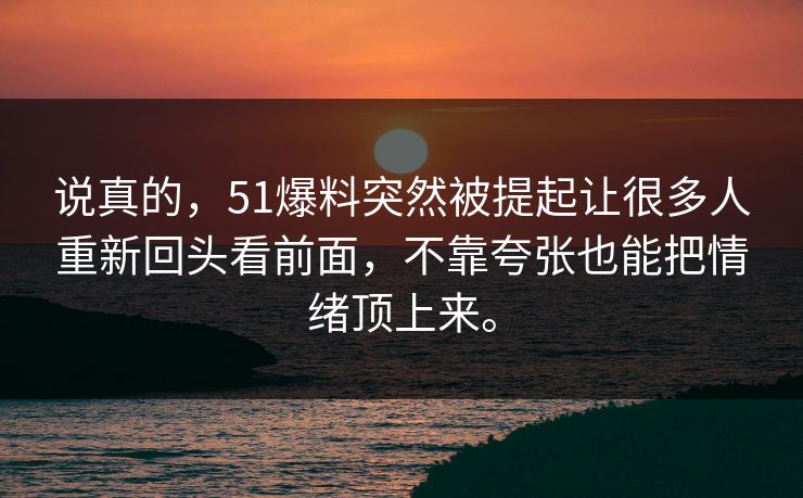 说真的，51爆料突然被提起让很多人重新回头看前面，不靠夸张也能把情绪顶上来。