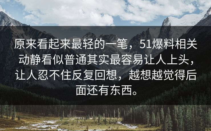 原来看起来最轻的一笔，51爆料相关动静看似普通其实最容易让人上头，让人忍不住反复回想，越想越觉得后面还有东西。