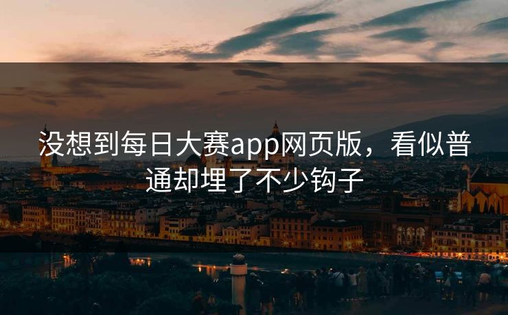 没想到每日大赛app网页版，看似普通却埋了不少钩子