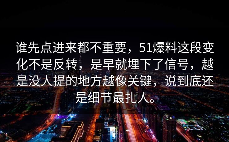 谁先点进来都不重要，51爆料这段变化不是反转，是早就埋下了信号，越是没人提的地方越像关键，说到底还是细节最扎人。