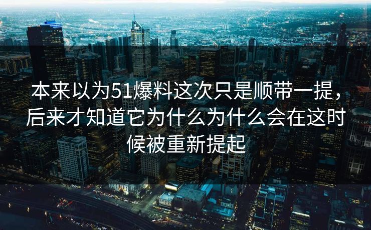 本来以为51爆料这次只是顺带一提，后来才知道它为什么为什么会在这时候被重新提起